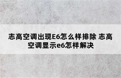 志高空调出现E6怎么样排除 志高空调显示e6怎样解决